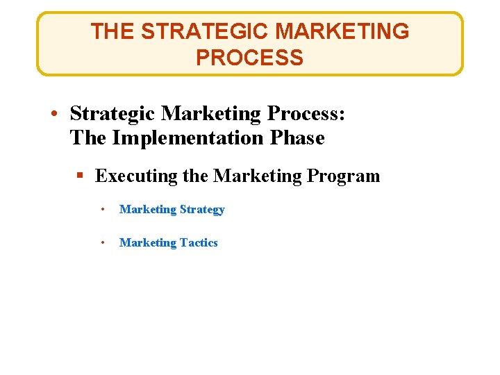 THE STRATEGIC MARKETING PROCESS • Strategic Marketing Process: The Implementation Phase § Executing the