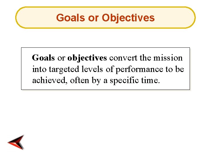 Goals or Objectives Goals or objectives convert the mission into targeted levels of performance