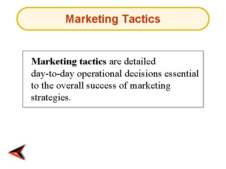 Marketing Tactics Marketing tactics are detailed day-to-day operational decisions essential to the overall success