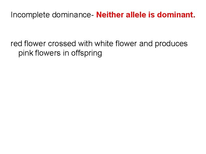 Incomplete dominance- Neither allele is dominant. red flower crossed with white flower and produces