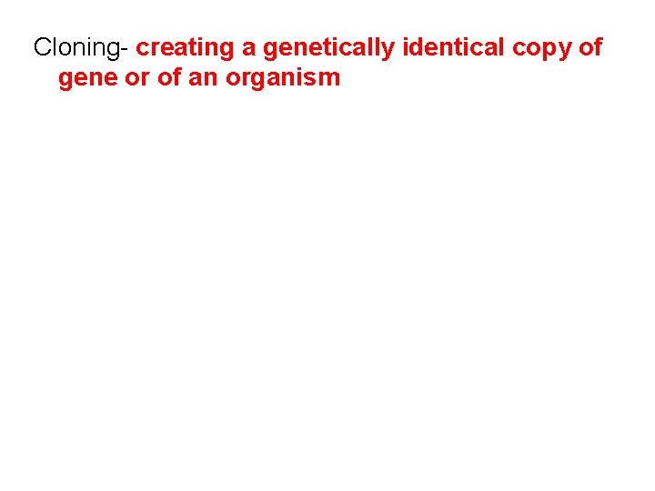 Cloning- creating a genetically identical copy of gene or of an organism 