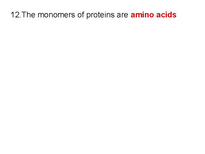 12. The monomers of proteins are amino acids 