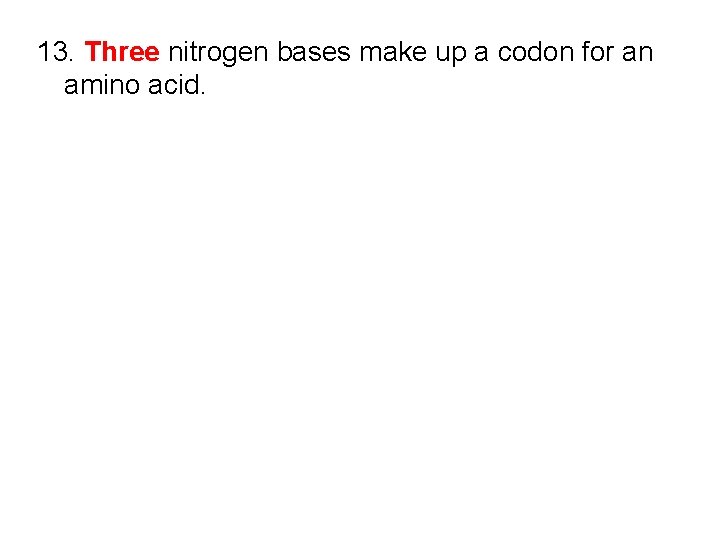 13. Three nitrogen bases make up a codon for an amino acid. 