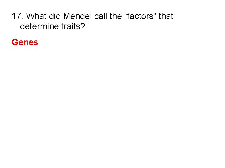 17. What did Mendel call the “factors” that determine traits? Genes 