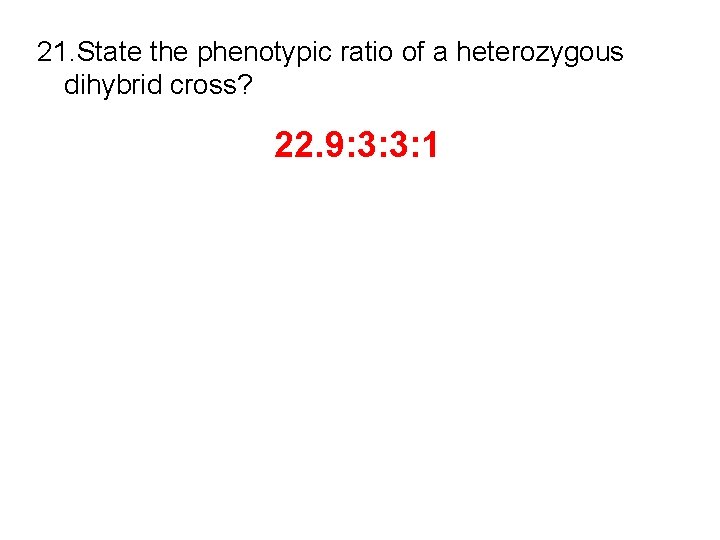 21. State the phenotypic ratio of a heterozygous dihybrid cross? 22. 9: 3: 3: