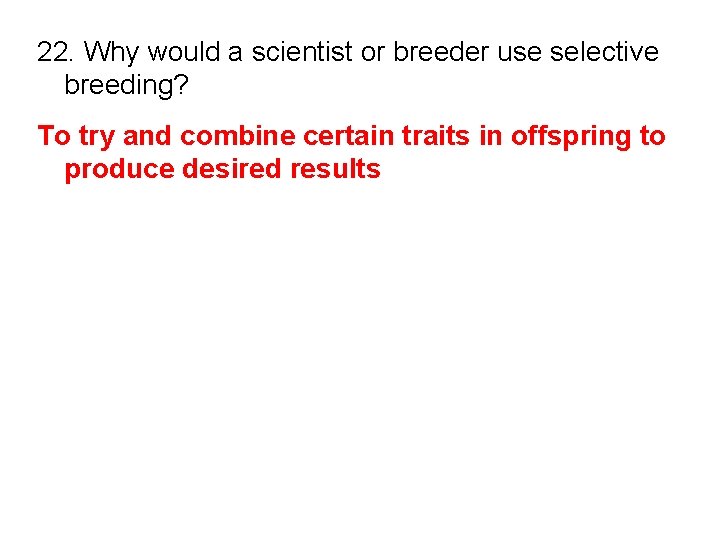 22. Why would a scientist or breeder use selective breeding? To try and combine