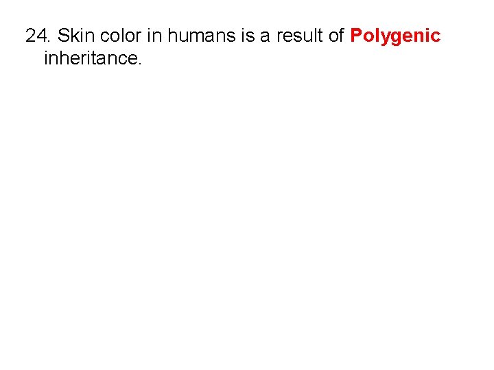 24. Skin color in humans is a result of Polygenic inheritance. 