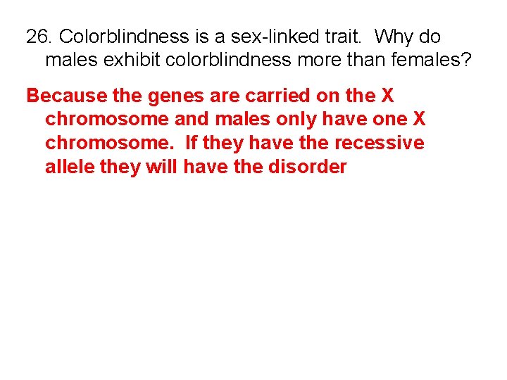 26. Colorblindness is a sex-linked trait. Why do males exhibit colorblindness more than females?