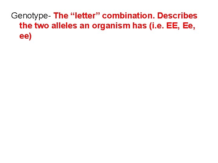 Genotype- The “letter” combination. Describes the two alleles an organism has (i. e. EE,