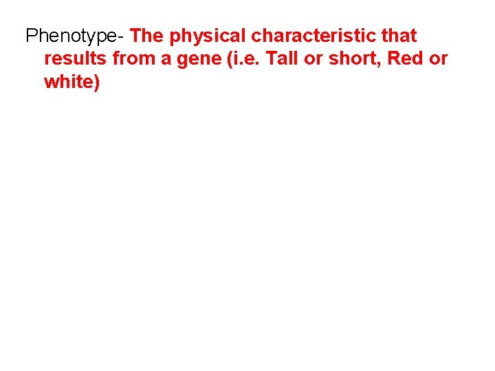 Phenotype- The physical characteristic that results from a gene (i. e. Tall or short,