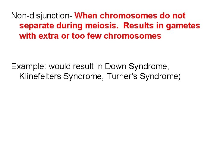 Non-disjunction- When chromosomes do not separate during meiosis. Results in gametes with extra or