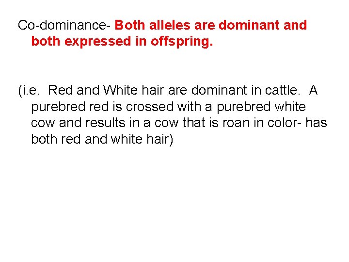 Co-dominance- Both alleles are dominant and both expressed in offspring. (i. e. Red and