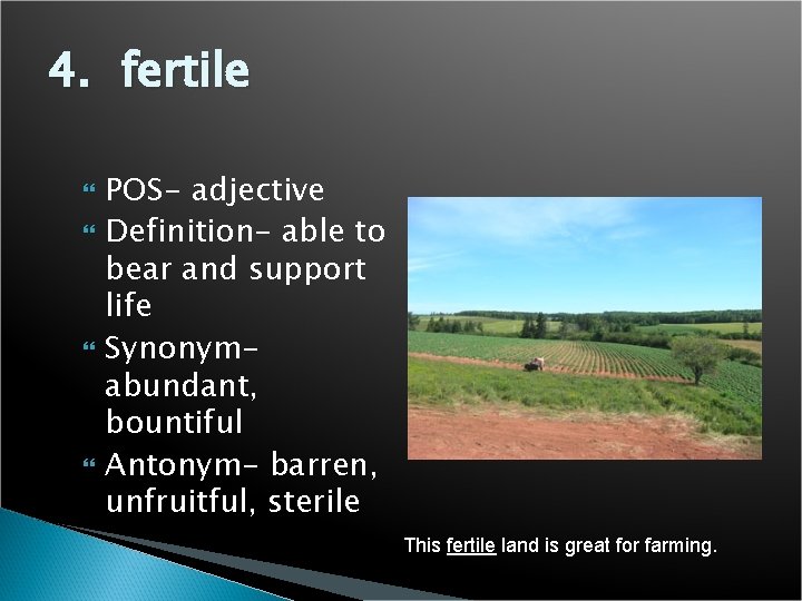 4. fertile POS- adjective Definition- able to bear and support life Synonymabundant, bountiful Antonym-