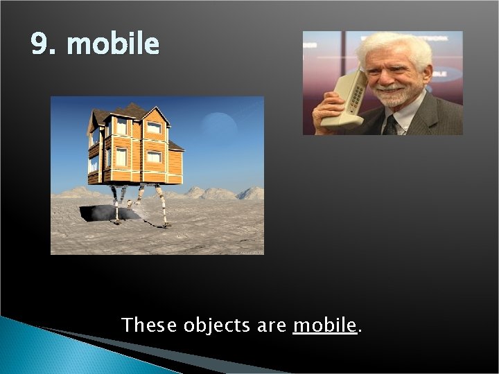 9. mobile These objects are mobile. 