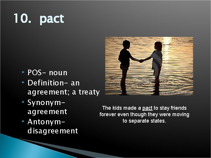 10. pact POS- noun Definition- an agreement; a treaty Synonym. The kids made a