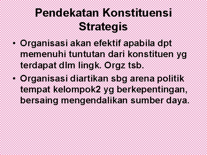 Pendekatan Konstituensi Strategis • Organisasi akan efektif apabila dpt memenuhi tuntutan dari konstituen yg