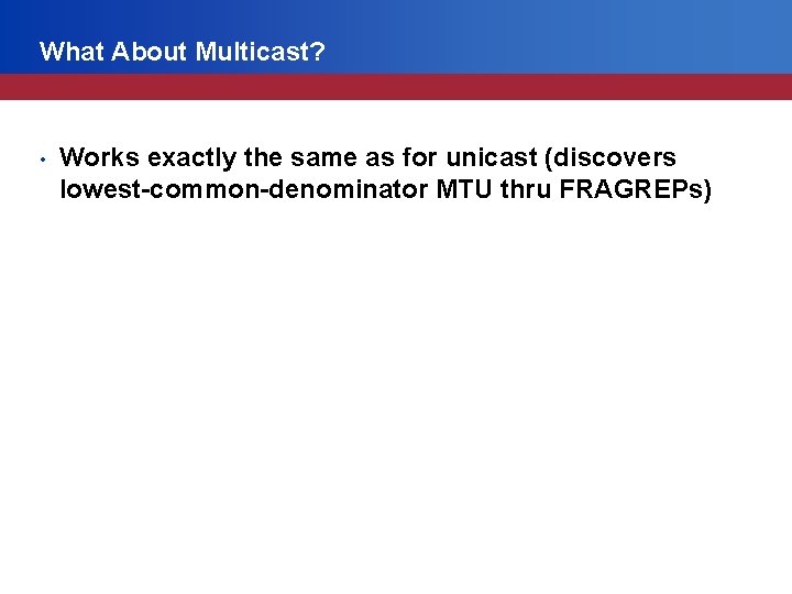What About Multicast? • Works exactly the same as for unicast (discovers lowest-common-denominator MTU