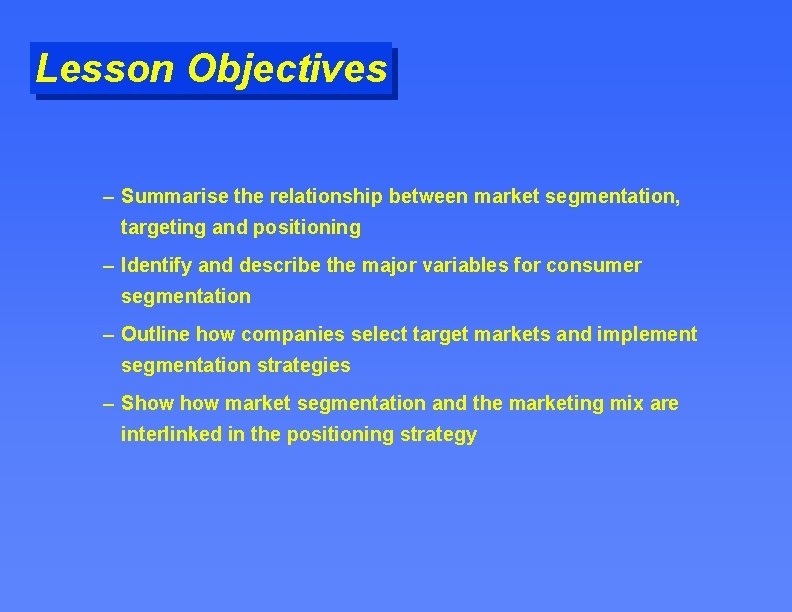 Lesson Objectives – Summarise the relationship between market segmentation, targeting and positioning – Identify