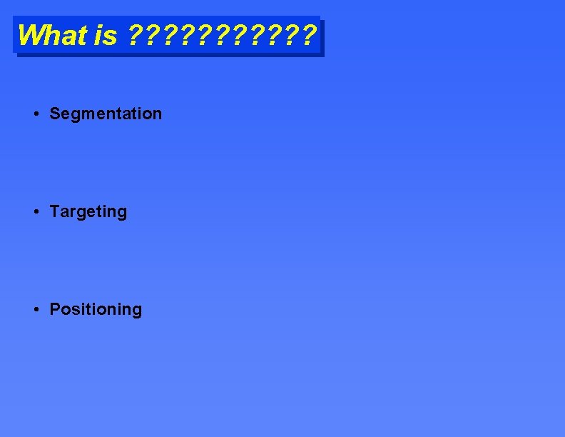 What is ? ? ? • Segmentation • Targeting • Positioning 