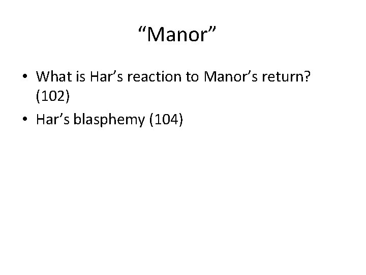 “Manor” • What is Har’s reaction to Manor’s return? (102) • Har’s blasphemy (104)