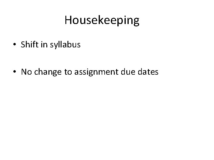 Housekeeping • Shift in syllabus • No change to assignment due dates 