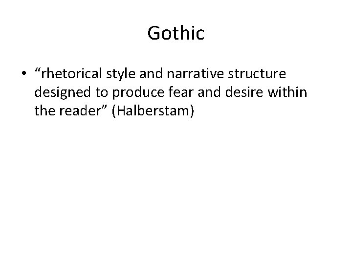 Gothic • “rhetorical style and narrative structure designed to produce fear and desire within