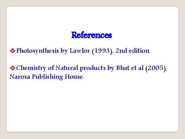 References v. Photosynthesis by Lawlor (1993), 2 nd edition. v. Chemistry of Natural products