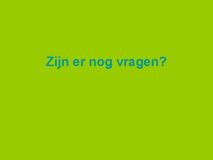 Zijn er nog vragen? 