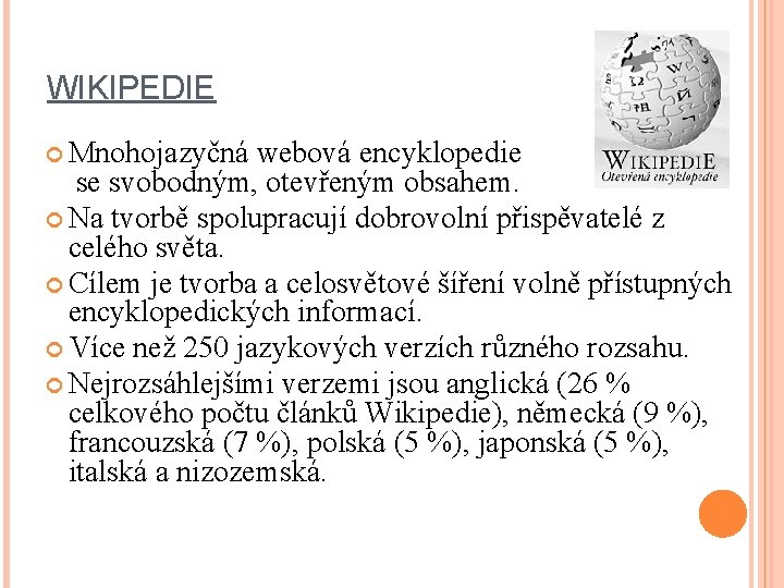 WIKIPEDIE Mnohojazyčná webová encyklopedie se svobodným, otevřeným obsahem. Na tvorbě spolupracují dobrovolní přispěvatelé z