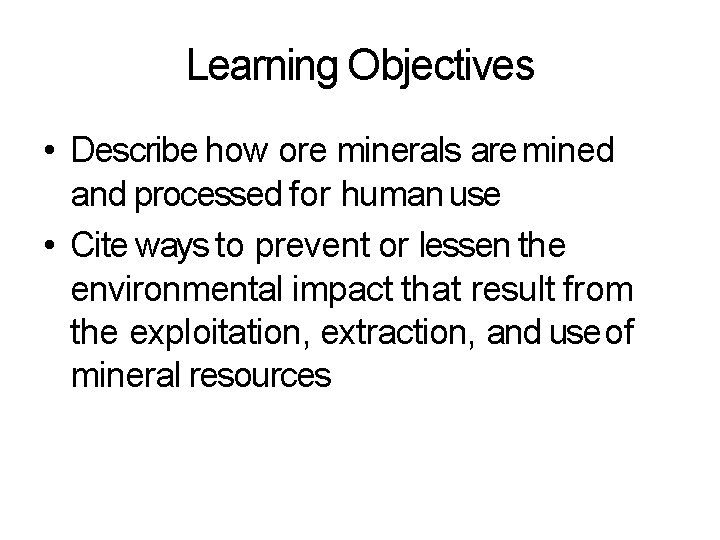 Learning Objectives • Describe how ore minerals are mined and processed for human use