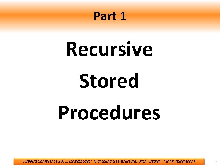 Part 1 Recursive Stored Procedures Firebird Conference 2011, Luxembourg: Managing tree structures with Firebird Part 1 Recursive Stored Procedures Firebird Conference 2011, Luxembourg: Managing tree structures with Firebird