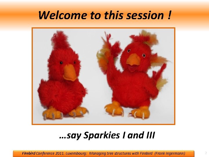 Welcome to this session ! …say Sparkies I and III Firebird Conference 2011, Luxembourg: