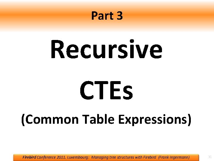 Part 3 Recursive CTEs (Common Table Expressions) Firebird Conference 2011, Luxembourg: Managing tree structures
