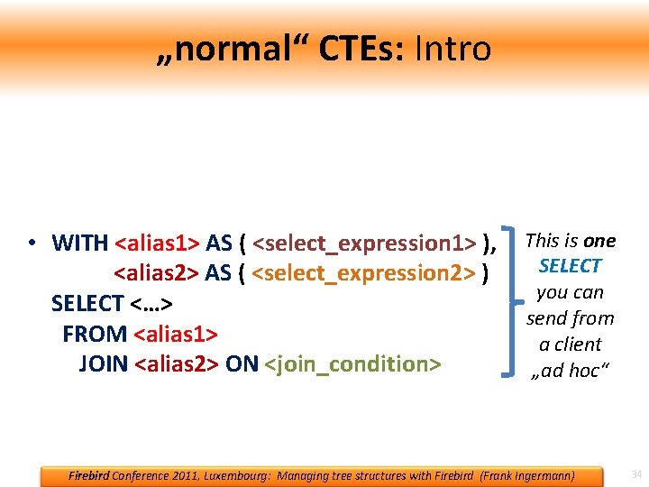 „normal“ CTEs: Intro • WITH <alias> AS ( <select_expression> ) --„preamble“ SELECT <…> FROM