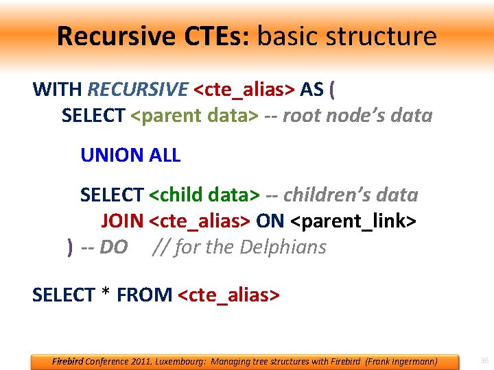 Recursive CTEs: basic structure WITH RECURSIVE <cte_alias> AS ( SELECT <parent data> -- root Recursive CTEs: basic structure WITH RECURSIVE <cte_alias> AS ( SELECT <parent data> -- root