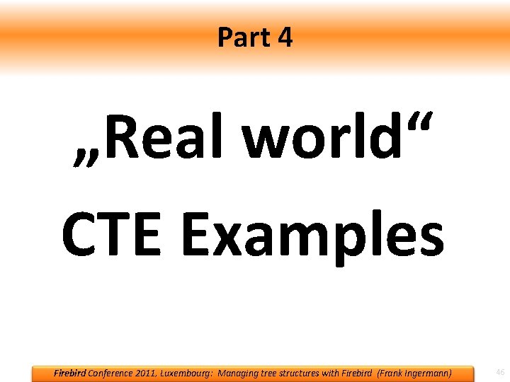 Part 4 „Real world“ CTE Examples Firebird Conference 2011, Luxembourg: Managing tree structures with Part 4 „Real world“ CTE Examples Firebird Conference 2011, Luxembourg: Managing tree structures with