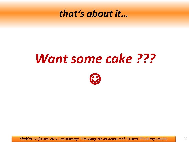 that‘s about it… Thank you for your attention! Want. Questions some cake ? ?