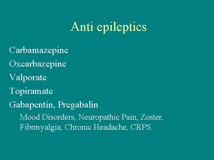 Anti epileptics Carbamazepine Oxcarbazepine Valporate Topiramate Gabapentin, Pregabalin Mood Disorders, Neuropathic Pain, Zoster, Fibrmyalgia,