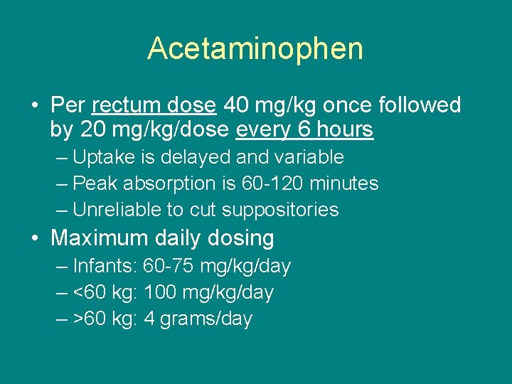 Acetaminophen • Per rectum dose 40 mg/kg once followed by 20 mg/kg/dose every 6