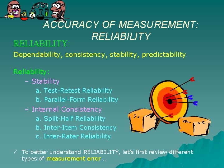 ACCURACY OF MEASUREMENT: RELIABILITY: Dependability, consistency, stability, predictability Reliability: – Stability a. Test-Retest Reliability