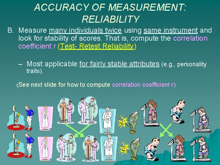 ACCURACY OF MEASUREMENT: RELIABILITY B. Measure many individuals twice using same instrument and look