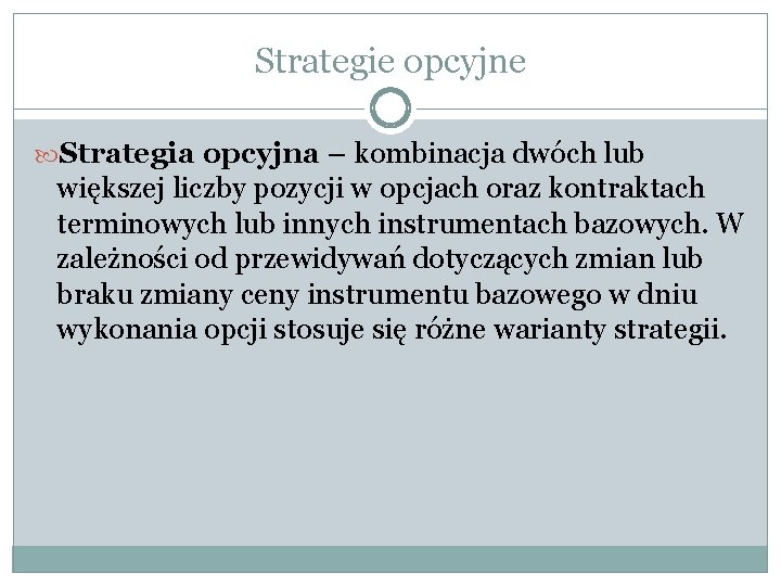 Strategie opcyjne Strategia opcyjna – kombinacja dwóch lub większej liczby pozycji w opcjach oraz