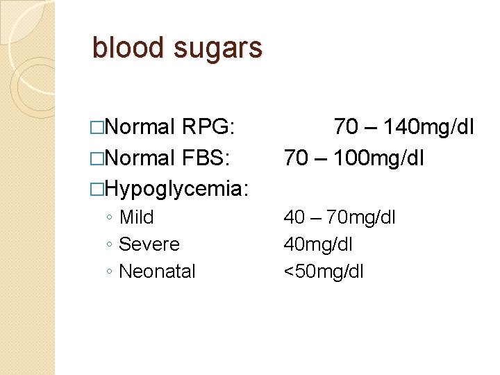 blood sugars �Normal RPG: �Normal FBS: �Hypoglycemia: ◦ Mild ◦ Severe ◦ Neonatal 70
