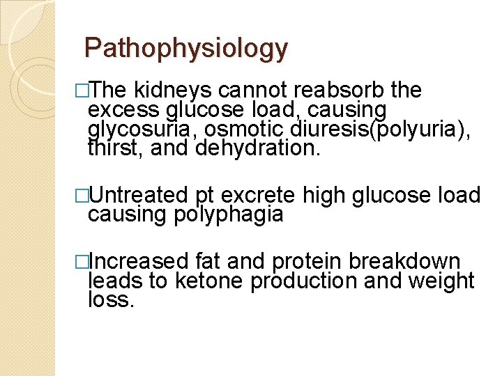 Pathophysiology �The kidneys cannot reabsorb the excess glucose load, causing glycosuria, osmotic diuresis(polyuria), thirst,