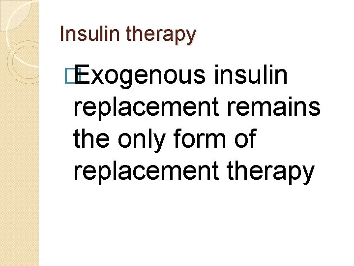 Insulin therapy �Exogenous insulin replacement remains the only form of replacement therapy 