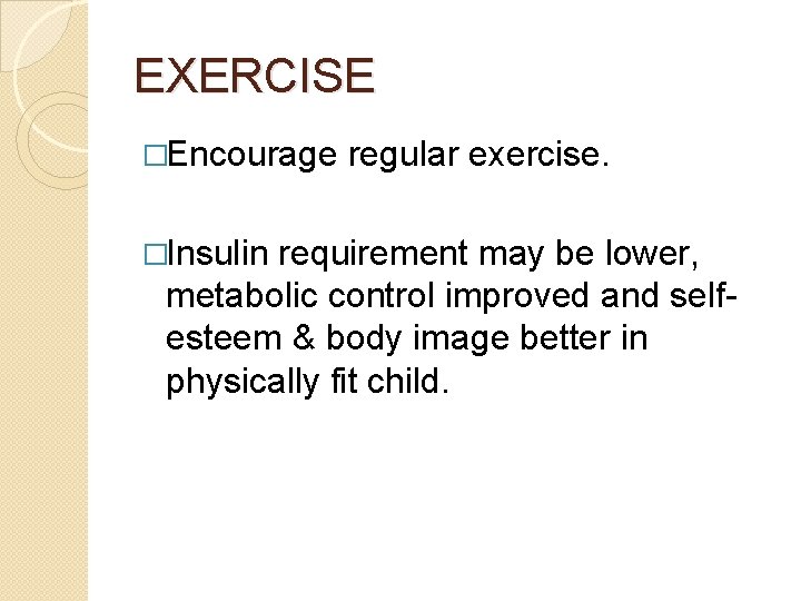 EXERCISE �Encourage �Insulin regular exercise. requirement may be lower, metabolic control improved and selfesteem
