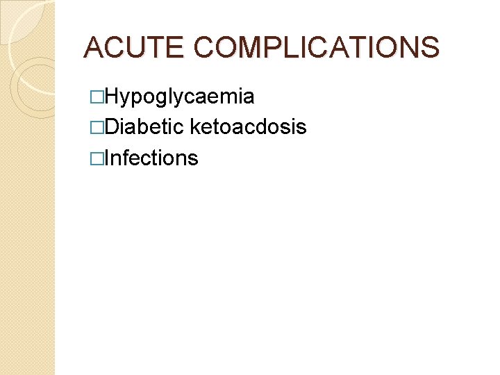 ACUTE COMPLICATIONS �Hypoglycaemia �Diabetic ketoacdosis �Infections 
