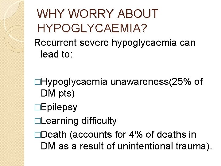 WHY WORRY ABOUT HYPOGLYCAEMIA? Recurrent severe hypoglycaemia can lead to: �Hypoglycaemia unawareness(25% of DM