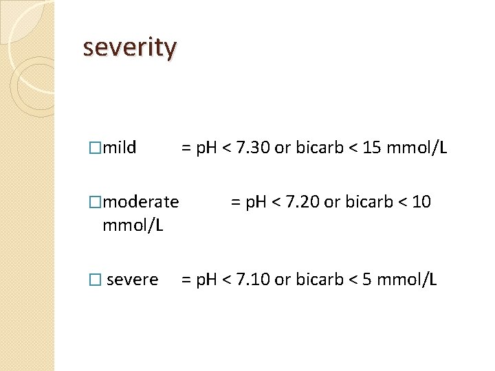 severity �mild �moderate mmol/L � severe = p. H < 7. 30 or bicarb