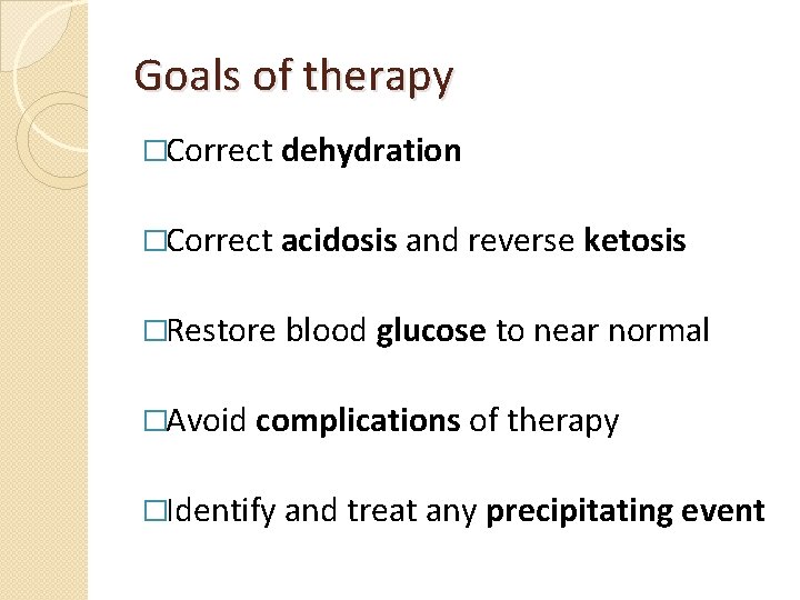 Goals of therapy �Correct dehydration �Correct acidosis and reverse ketosis �Restore blood glucose to